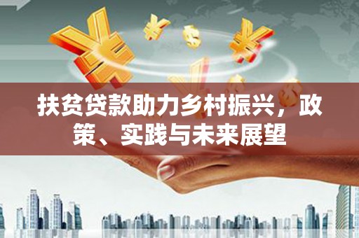 丰都扶贫贷款助力乡村振兴，政策、实践与未来展望