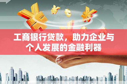 丰都工商银行贷款，助力企业与个人发展的金融利器