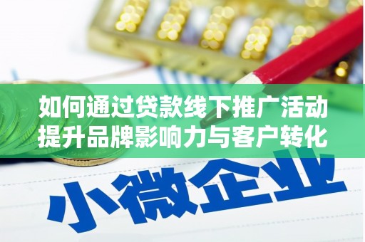 丰都如何通过贷款线下推广活动提升品牌影响力与客户转化率