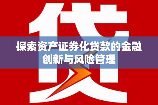 丰都探索资产证券化贷款的金融创新与风险管理