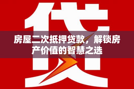 丰都房屋二次抵押贷款，解锁房产价值的智慧之选
