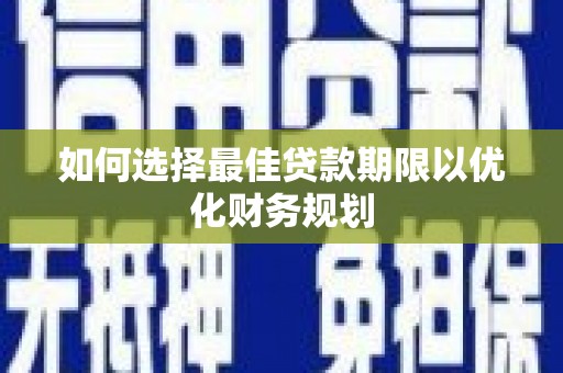 丰都如何选择最佳贷款期限以优化财务规划