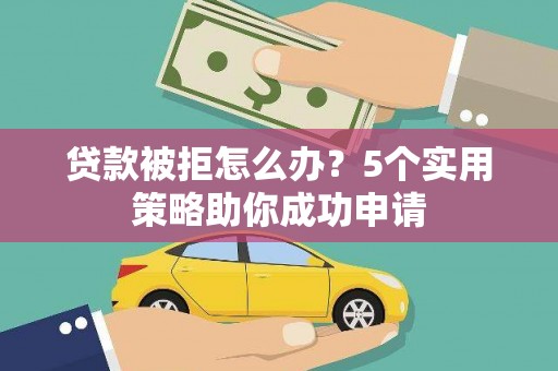 丰都贷款被拒怎么办？5个实用策略助你成功申请