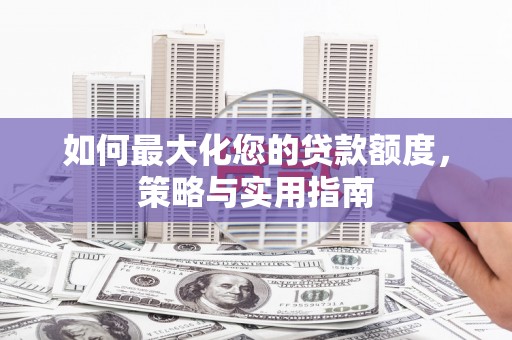 丰都如何最大化您的贷款额度，策略与实用指南