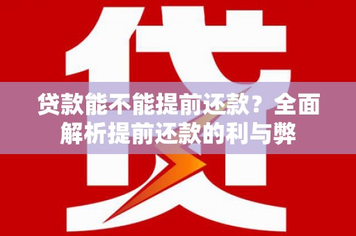 丰都贷款能不能提前还款？全面解析提前还款的利与弊