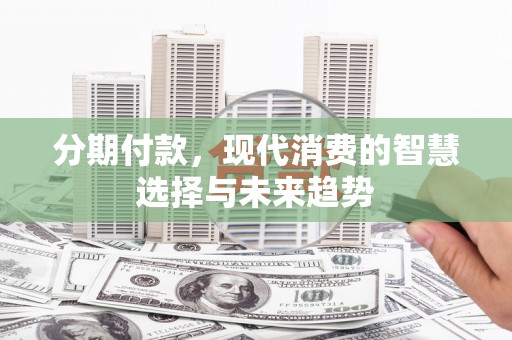 丰都分期付款，现代消费的智慧选择与未来趋势