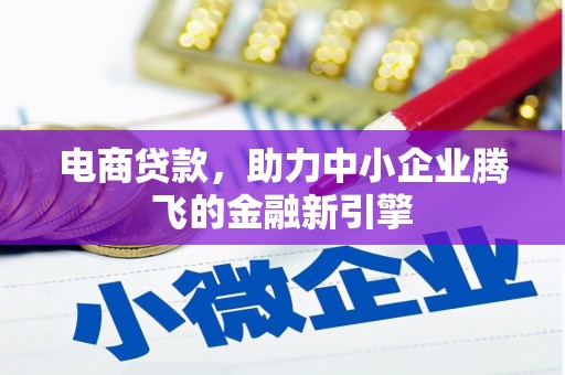 丰都电商贷款，助力中小企业腾飞的金融新引擎