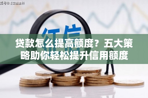 丰都贷款怎么提高额度？五大策略助你轻松提升信用额度