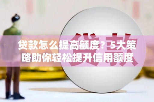 丰都贷款怎么提高额度？5大策略助你轻松提升信用额度