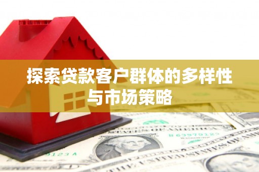 丰都探索贷款客户群体的多样性与市场策略