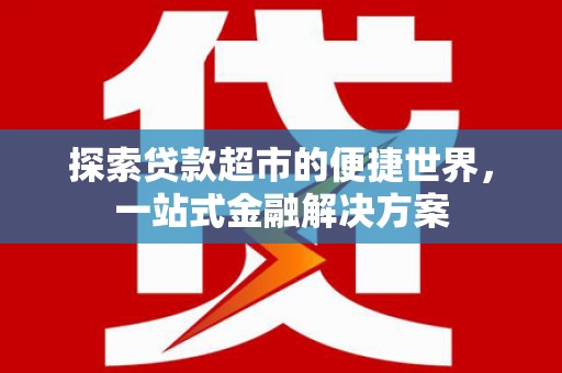 丰都探索贷款超市的便捷世界，一站式金融解决方案