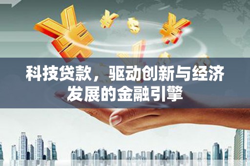 丰都科技贷款，驱动创新与经济发展的金融引擎