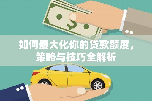 丰都如何最大化你的贷款额度，策略与技巧全解析