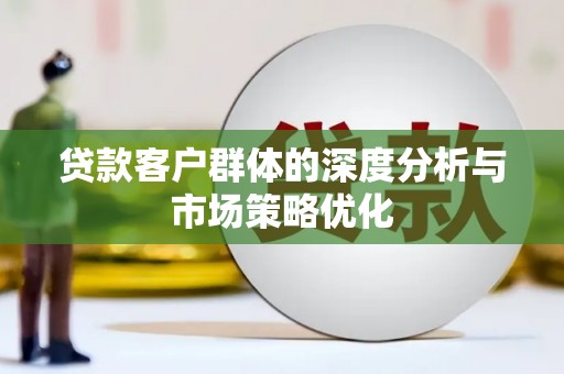 丰都贷款客户群体的深度分析与市场策略优化