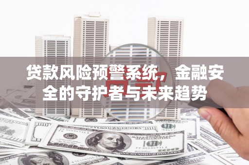 丰都贷款风险预警系统，金融安全的守护者与未来趋势