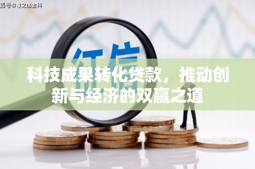 丰都科技成果转化贷款，推动创新与经济的双赢之道