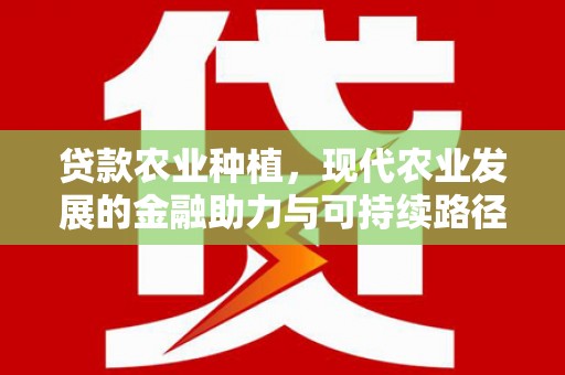 丰都贷款农业种植，现代农业发展的金融助力与可持续路径