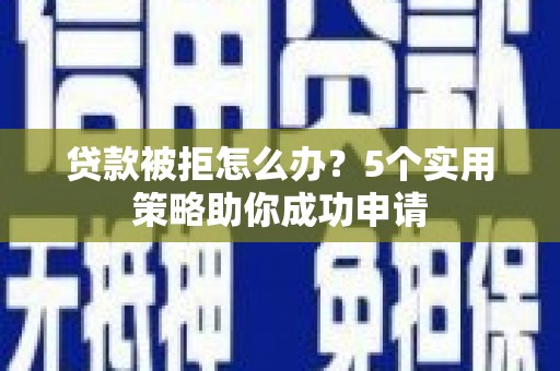 丰都贷款被拒怎么办？5个实用策略助你成功申请