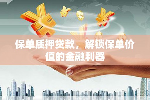 丰都保单质押贷款，解锁保单价值的金融利器