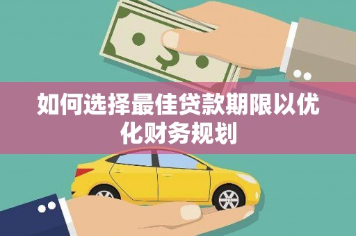 丰都如何选择最佳贷款期限以优化财务规划