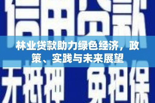 丰都林业贷款助力绿色经济，政策、实践与未来展望