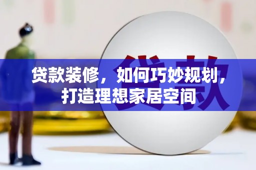 丰都贷款装修，如何巧妙规划，打造理想家居空间