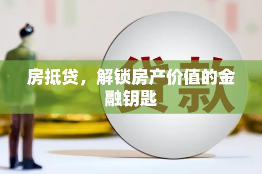 丰都房抵贷，解锁房产价值的金融钥匙