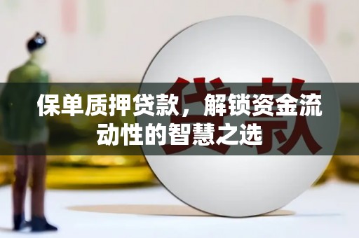 丰都保单质押贷款，解锁资金流动性的智慧之选