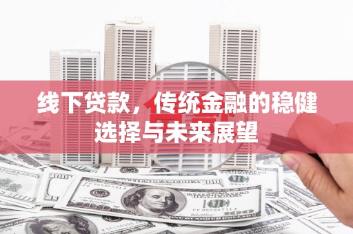 丰都线下贷款，传统金融的稳健选择与未来展望