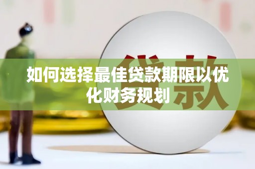 丰都如何选择最佳贷款期限以优化财务规划