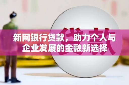 丰都新网银行贷款，助力个人与企业发展的金融新选择
