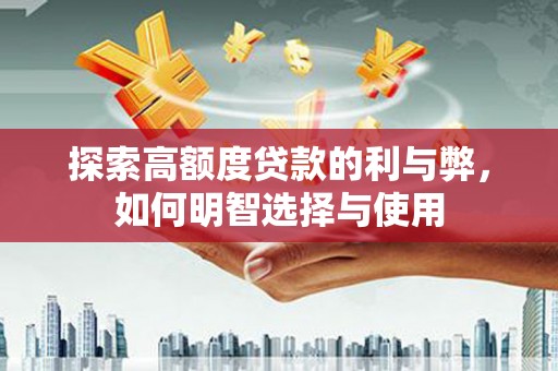 丰都探索高额度贷款的利与弊，如何明智选择与使用