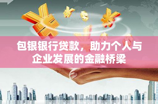 丰都包银银行贷款，助力个人与企业发展的金融桥梁