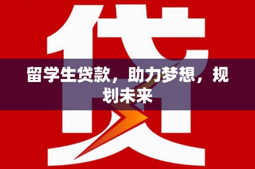 丰都留学生贷款，助力梦想，规划未来