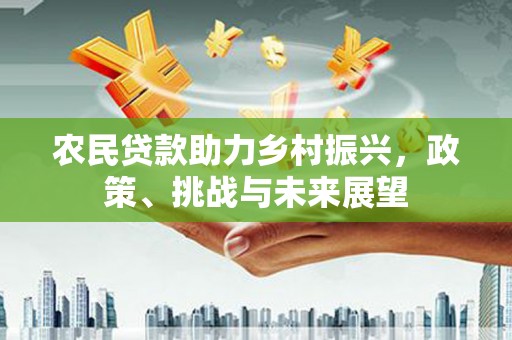 丰都农民贷款助力乡村振兴，政策、挑战与未来展望