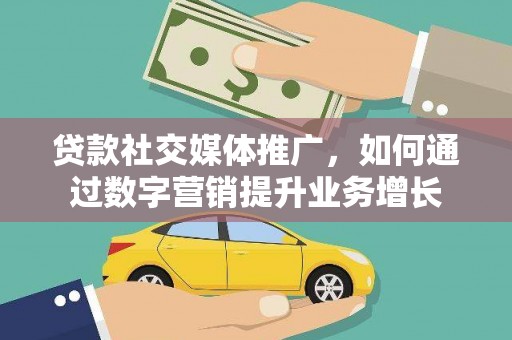 丰都贷款社交媒体推广，如何通过数字营销提升业务增长