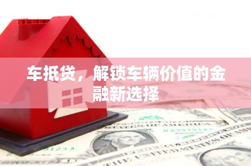 丰都车抵贷，解锁车辆价值的金融新选择