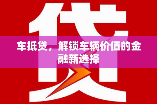 丰都车抵贷，解锁车辆价值的金融新选择