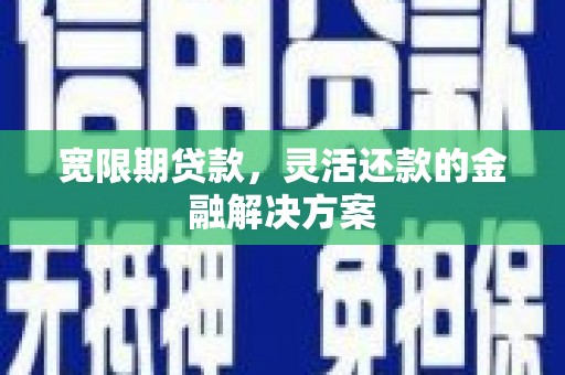 丰都宽限期贷款，灵活还款的金融解决方案