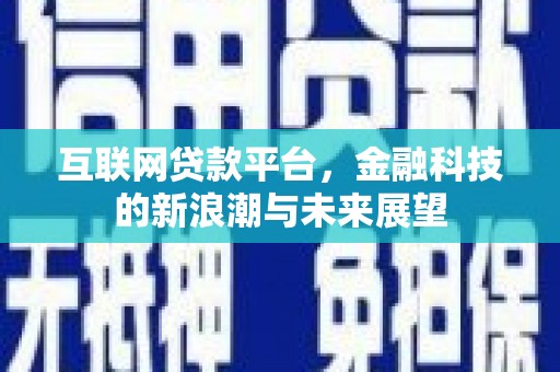 丰都互联网贷款平台，金融科技的新浪潮与未来展望