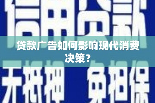 丰都贷款广告如何影响现代消费决策？