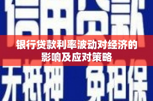 丰都银行贷款利率波动对经济的影响及应对策略