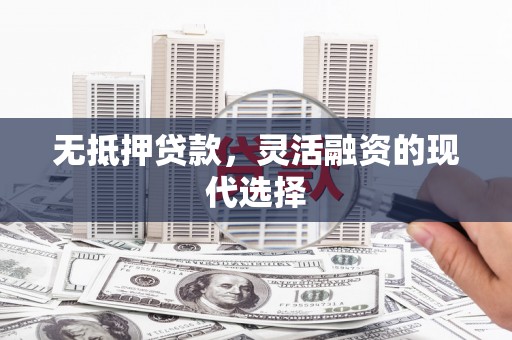 丰都无抵押贷款，灵活融资的现代选择