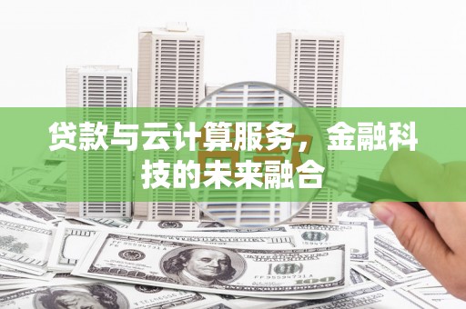 丰都贷款与云计算服务，金融科技的未来融合