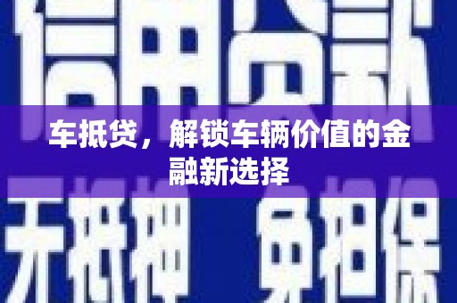 丰都车抵贷，解锁车辆价值的金融新选择