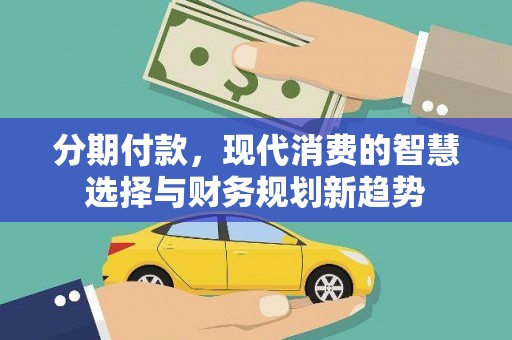 丰都分期付款，现代消费的智慧选择与财务规划新趋势