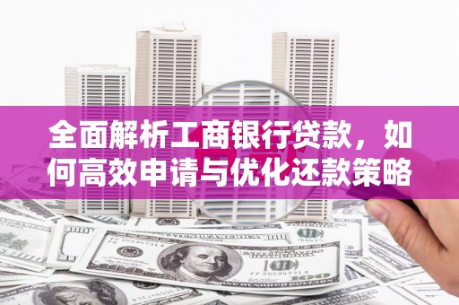 丰都全面解析工商银行贷款，如何高效申请与优化还款策略