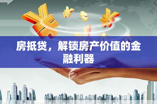 丰都房抵贷，解锁房产价值的金融利器