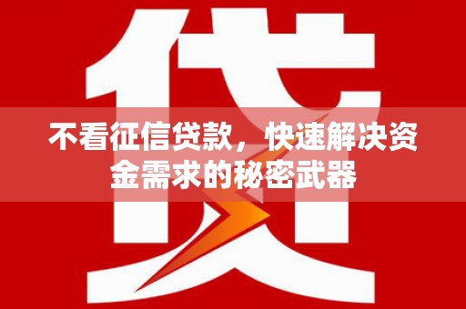 丰都不看征信贷款，快速解决资金需求的秘密武器