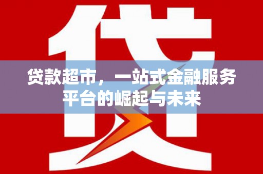 丰都贷款超市，一站式金融服务平台的崛起与未来